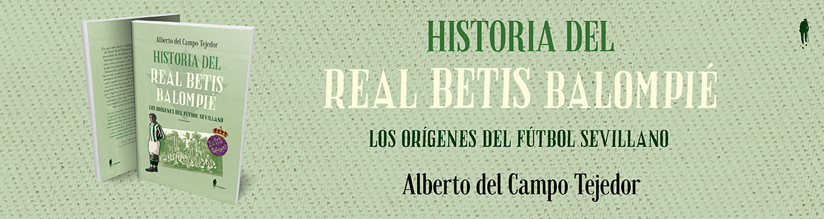 &laquo;Historia del Real Betis Balompi&eacute;. Los or&iacute;genes del f&uacute;tbol sevillano&raquo;, de Alberto del Campo